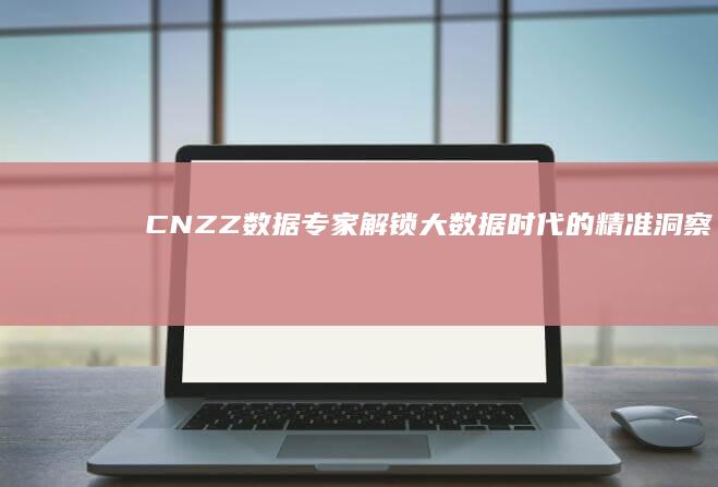 CNZZ数据专家：解锁大数据时代的精准洞察