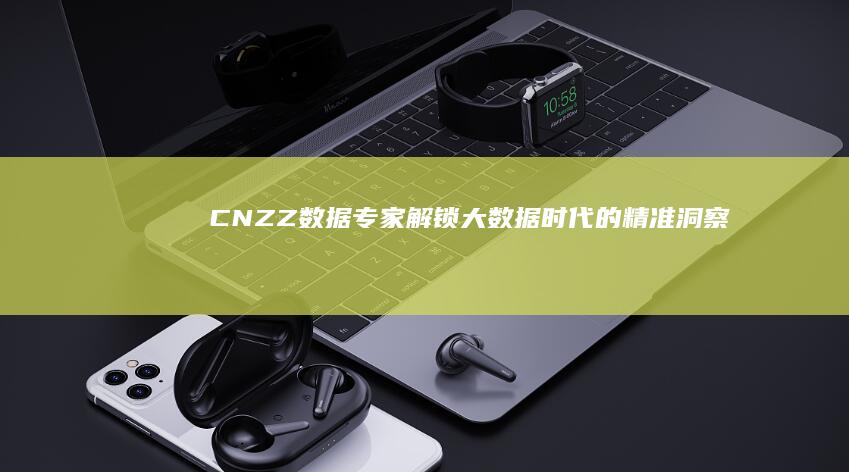 CNZZ数据专家：解锁大数据时代的精准洞察